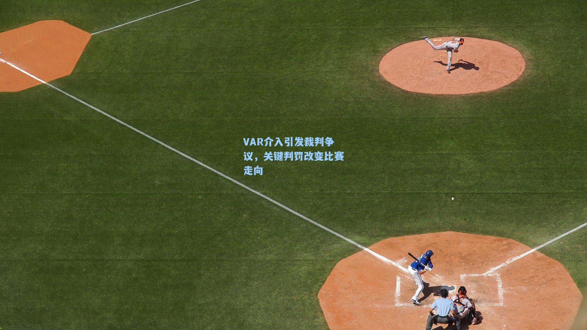 VAR介入引发裁判争议,关键判罚改变比赛走向