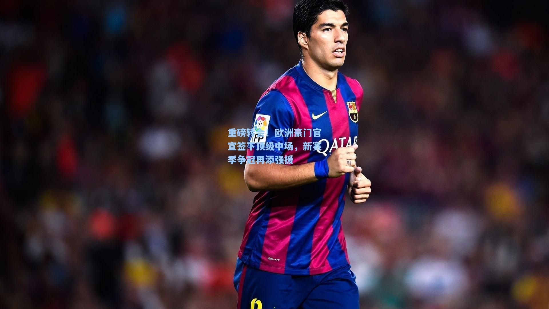 重磅转会!欧洲豪门官宣签下顶级中场,新赛季争冠再添强援