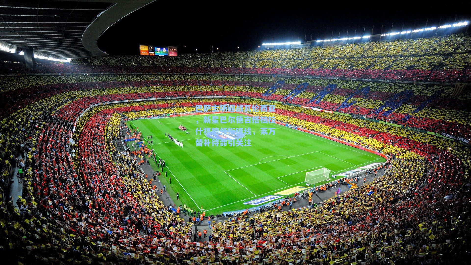 巴萨主场迎战瓦伦西亚,新星巴尔德吉搭档拉什福德领衔锋线,莱万替补待命引关注