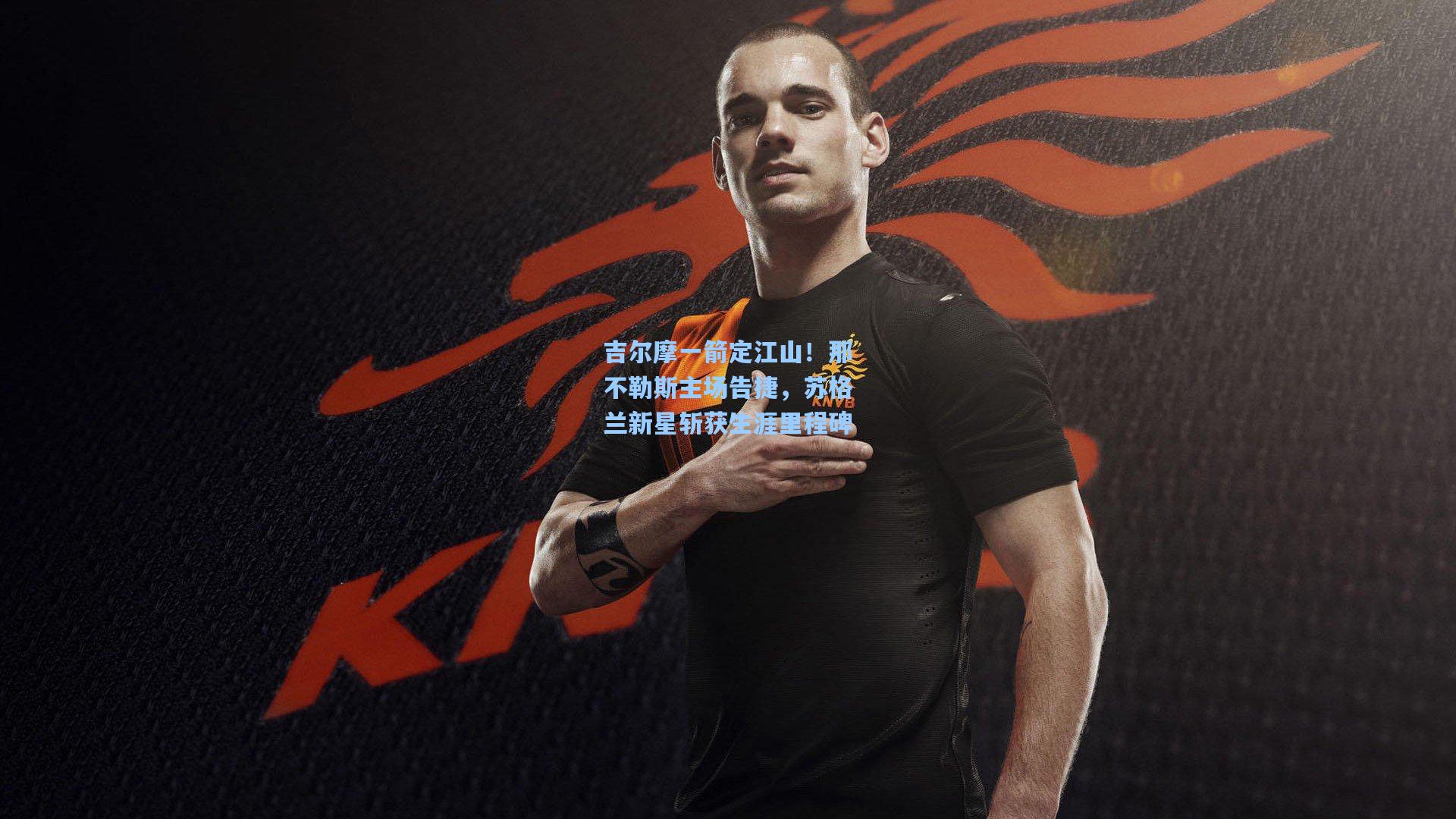 吉尔摩一箭定江山!那不勒斯主场告捷,苏格兰新星斩获生涯里程碑