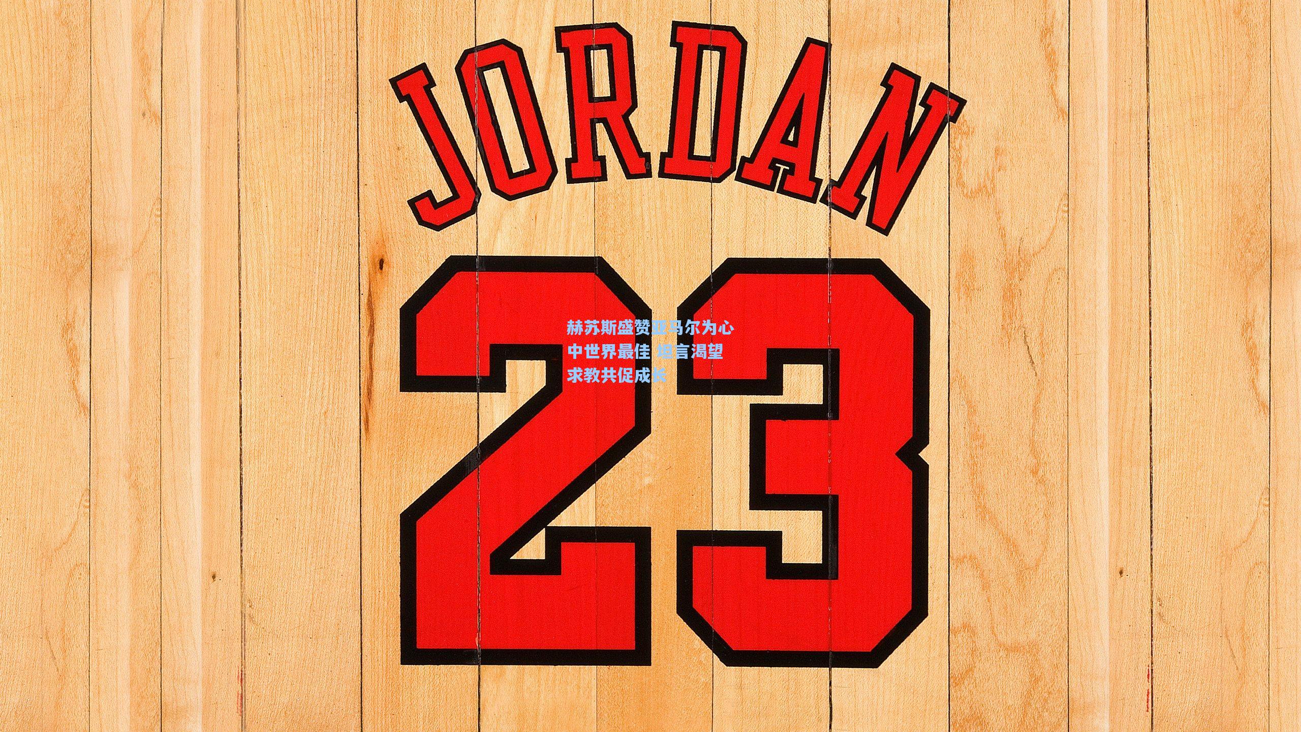 赫苏斯盛赞亚马尔为心中世界最佳 坦言渴望求教共促成长