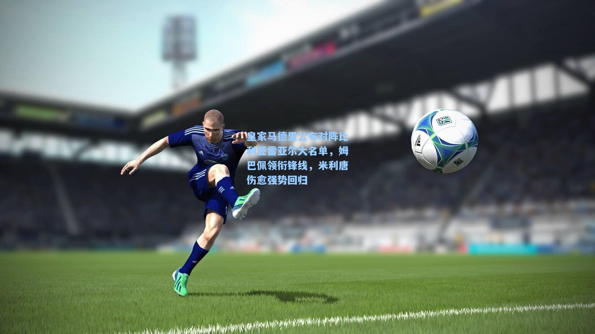 皇家马德里公布对阵比利亚雷亚尔大名单,姆巴佩领衔锋线,米利唐伤愈强势回归