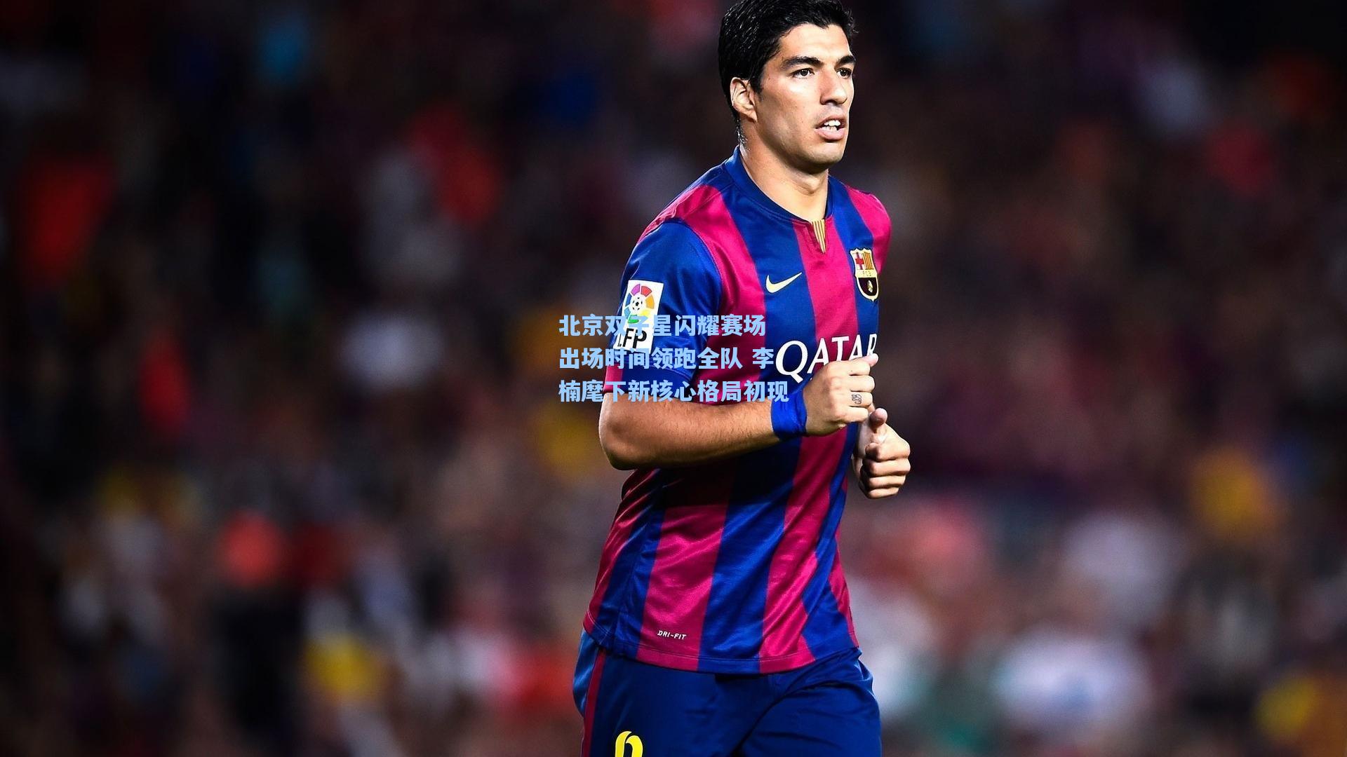 北京双子星闪耀赛场 出场时间领跑全队 李楠麾下新核心格局初现