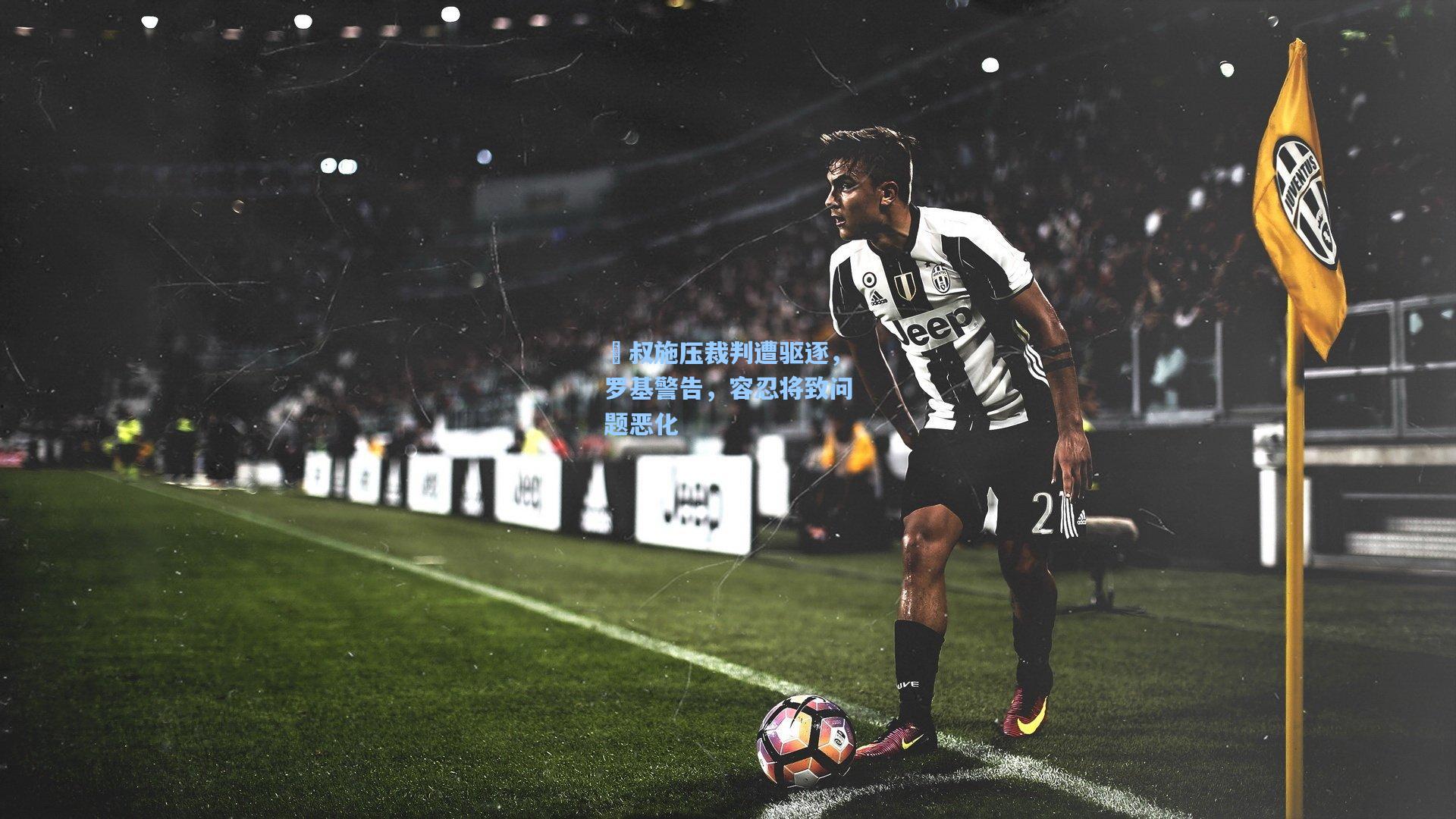 囧叔施压裁判遭驱逐，罗基警告，容忍将致问题恶化