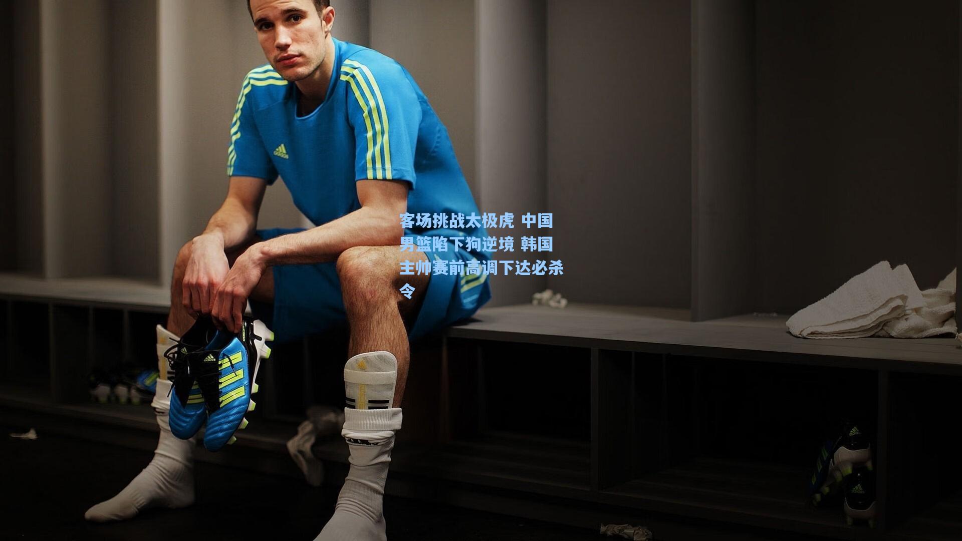 客场挑战太极虎 中国男篮陷下狗逆境 韩国主帅赛前高调下达必杀令